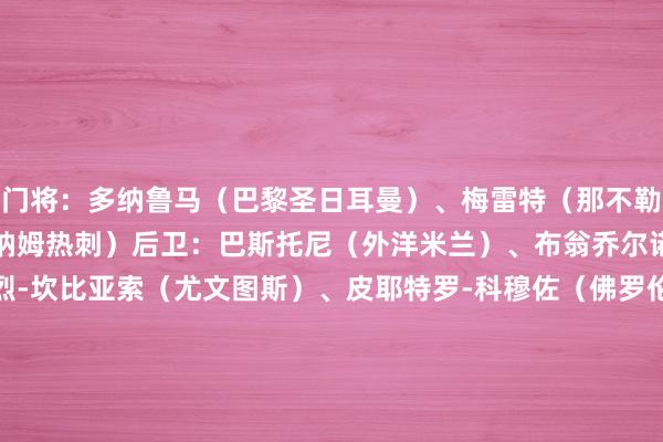 门将：多纳鲁马（巴黎圣日耳曼）、梅雷特（那不勒斯）、维卡里奥（托特纳姆热刺）　　后卫：巴斯托尼（外洋米兰）、布翁乔尔诺（那不勒斯）、安德烈-坎比亚索（尤文图斯）、皮耶特罗-科穆佐（佛罗伦萨）、迪洛伦佐（那不勒斯）、迪马尔科（外洋米兰）、费德里科-加蒂（尤文图斯）、奥克利（莱斯特城）、萨沃纳（尤文图斯）、乌多杰（托特纳姆热刺）　　中场：巴雷拉（外洋米兰）、弗拉特西（外洋米兰）、罗维拉（拉皆奥）、皮西利（罗马）、萨穆埃莱-里奇（都灵）、托纳利（纽卡斯尔联）　　时尚：莫伊塞-基恩（佛罗伦萨）、拉斯帕多里（那不勒斯）、马特奥-雷特吉（亚特兰大）、丹尼尔-马尔蒂尼（蒙扎）															                体育赛事直播