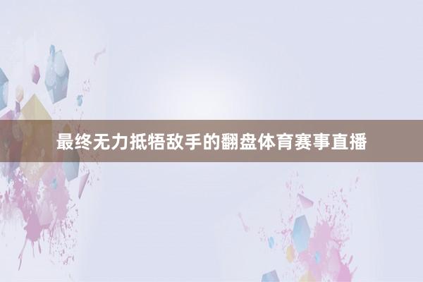最终无力抵牾敌手的翻盘体育赛事直播
