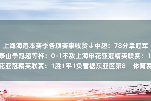 上海海港本赛季各项赛事收货↓中超：78分拿冠军足协杯：决赛将与山东泰山争冠超等杯：0-1不敌上海申花亚冠精英联赛：1胜1平1负暂据东亚区第8    体育赛事直播