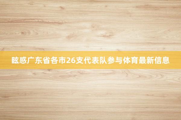 眩惑广东省各市26支代表队参与体育最新信息