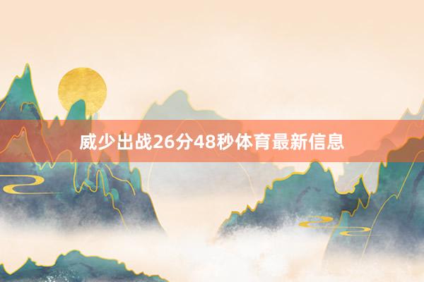 威少出战26分48秒体育最新信息