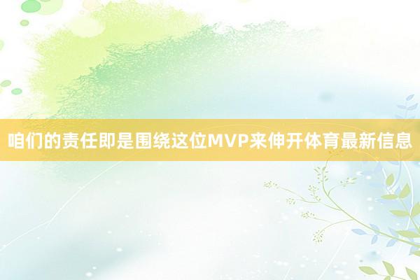 咱们的责任即是围绕这位MVP来伸开体育最新信息