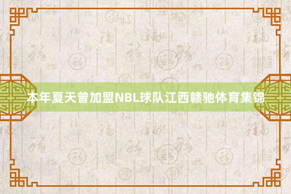 本年夏天曾加盟NBL球队江西赣驰体育集锦