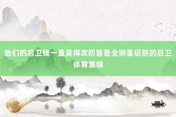 他们的后卫线一直莫得攻防皆是全明星级别的后卫体育集锦