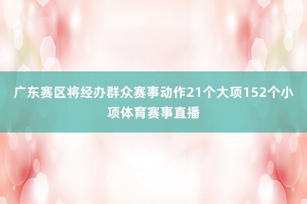 广东赛区将经办群众赛事动作21个大项152个小项体育赛事直播