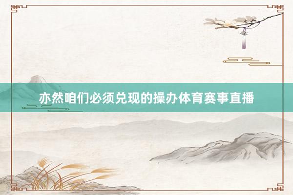 亦然咱们必须兑现的操办体育赛事直播