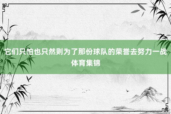 它们只怕也只然则为了那份球队的荣誉去努力一战体育集锦
