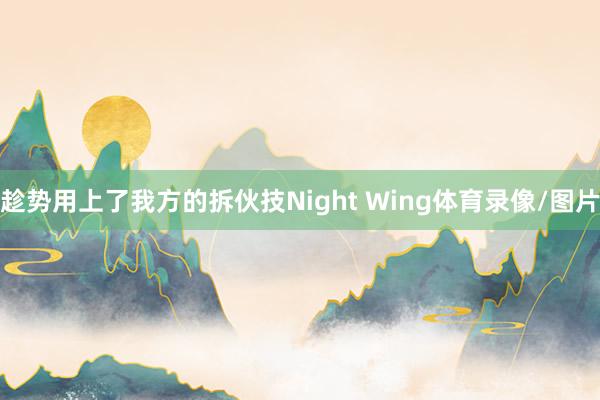趁势用上了我方的拆伙技Night Wing体育录像/图片