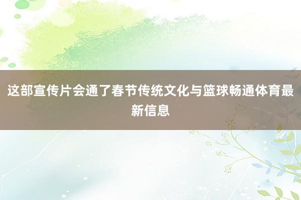 这部宣传片会通了春节传统文化与篮球畅通体育最新信息