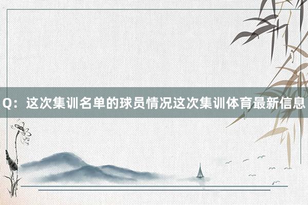 Q：这次集训名单的球员情况这次集训体育最新信息