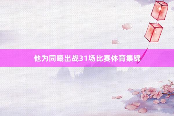 他为同曦出战31场比赛体育集锦
