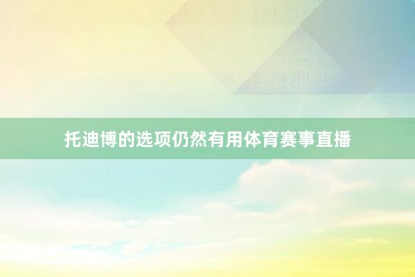 托迪博的选项仍然有用体育赛事直播