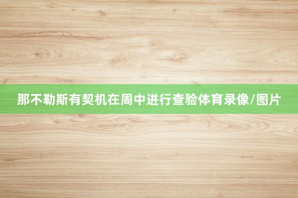 那不勒斯有契机在周中进行查验体育录像/图片