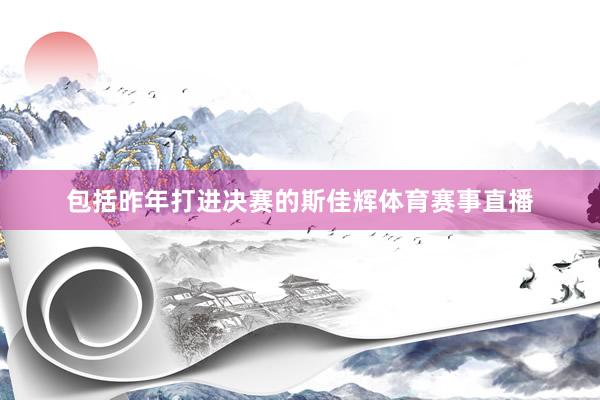 包括昨年打进决赛的斯佳辉体育赛事直播