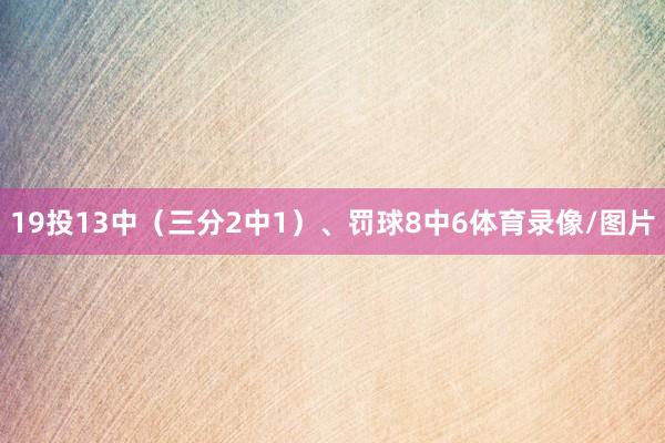 19投13中（三分2中1）、罚球8中6体育录像/图片