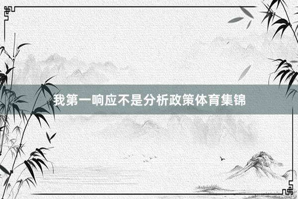 我第一响应不是分析政策体育集锦