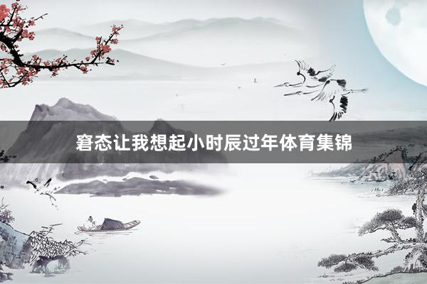 窘态让我想起小时辰过年体育集锦