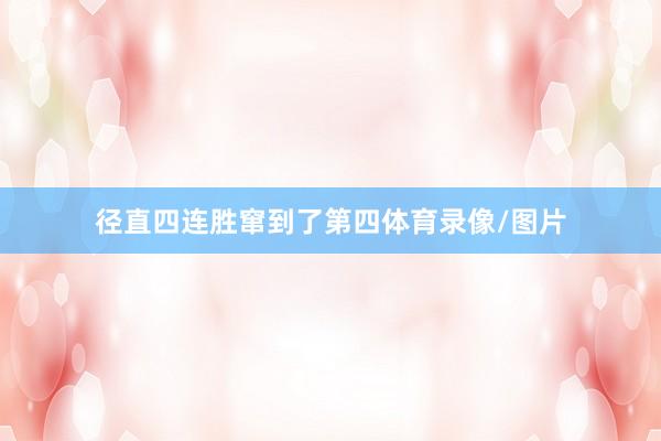径直四连胜窜到了第四体育录像/图片