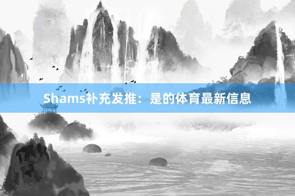 Shams补充发推：是的体育最新信息
