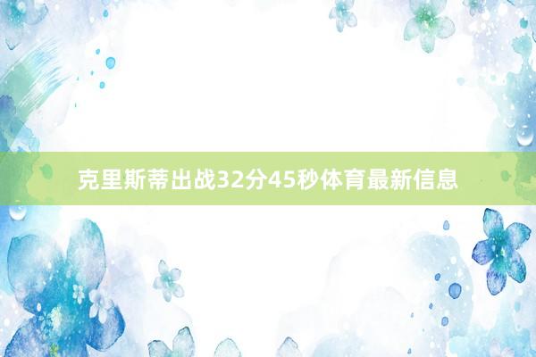 克里斯蒂出战32分45秒体育最新信息