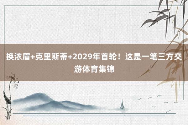 换浓眉+克里斯蒂+2029年首轮！这是一笔三方交游体育集锦