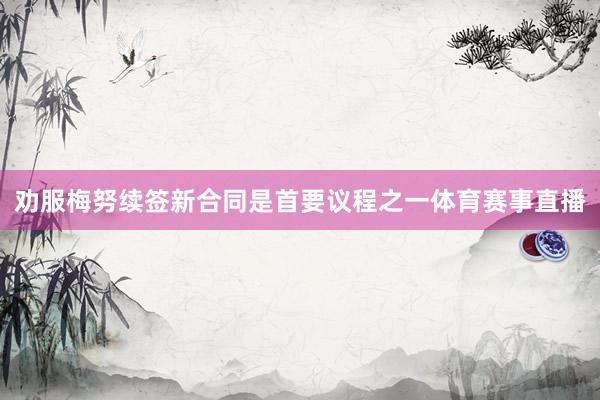 劝服梅努续签新合同是首要议程之一体育赛事直播