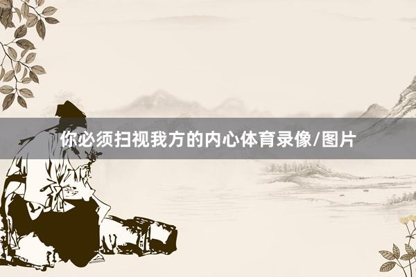 你必须扫视我方的内心体育录像/图片