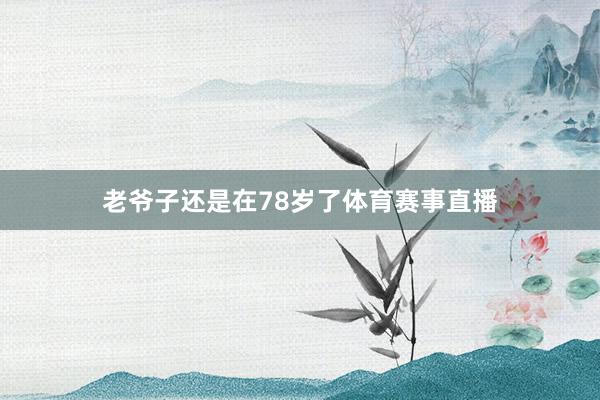 老爷子还是在78岁了体育赛事直播