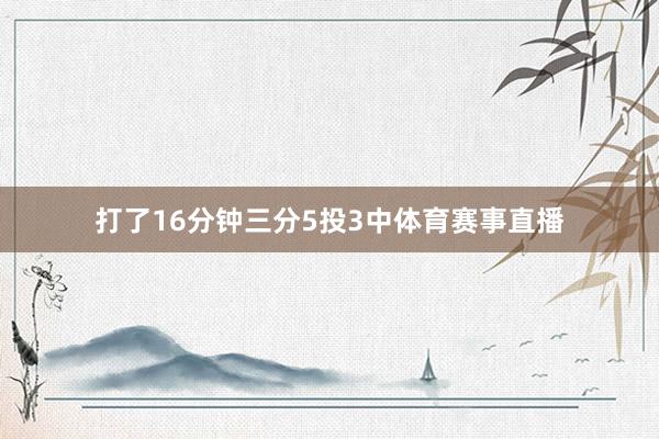 打了16分钟三分5投3中体育赛事直播