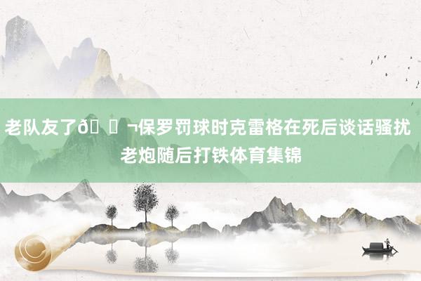 老队友了😬保罗罚球时克雷格在死后谈话骚扰 老炮随后打铁体育集锦