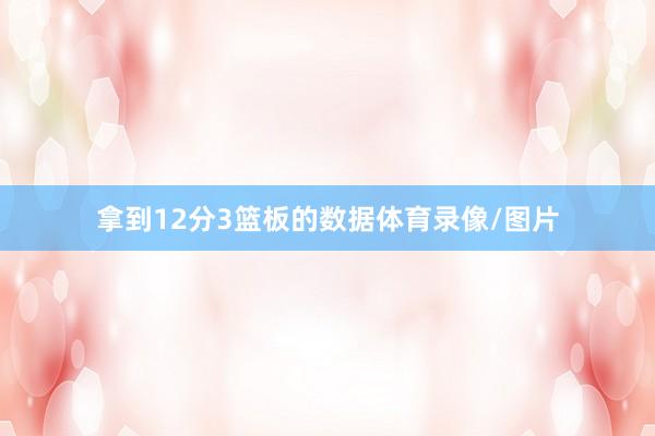 拿到12分3篮板的数据体育录像/图片