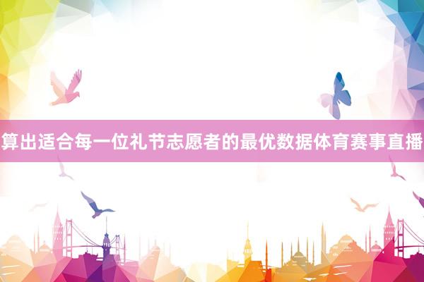 算出适合每一位礼节志愿者的最优数据体育赛事直播
