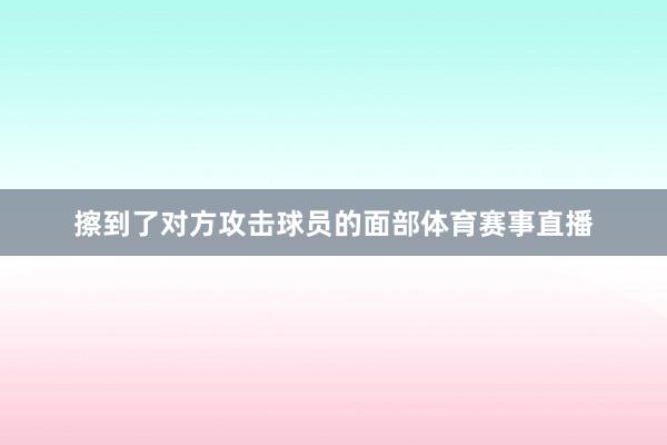 擦到了对方攻击球员的面部体育赛事直播
