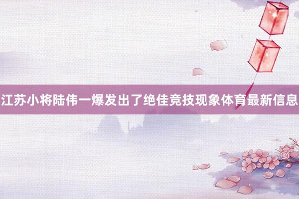 江苏小将陆伟一爆发出了绝佳竞技现象体育最新信息