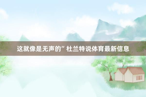 这就像是无声的”杜兰特说体育最新信息