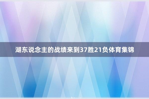 湖东说念主的战绩来到37胜21负体育集锦