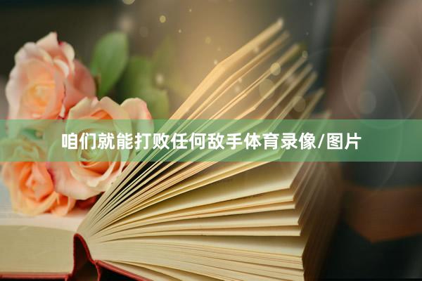 咱们就能打败任何敌手体育录像/图片