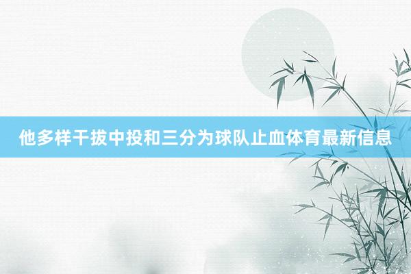 他多样干拔中投和三分为球队止血体育最新信息