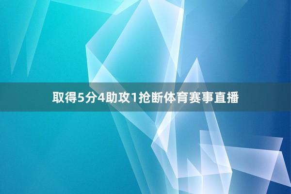 取得5分4助攻1抢断体育赛事直播