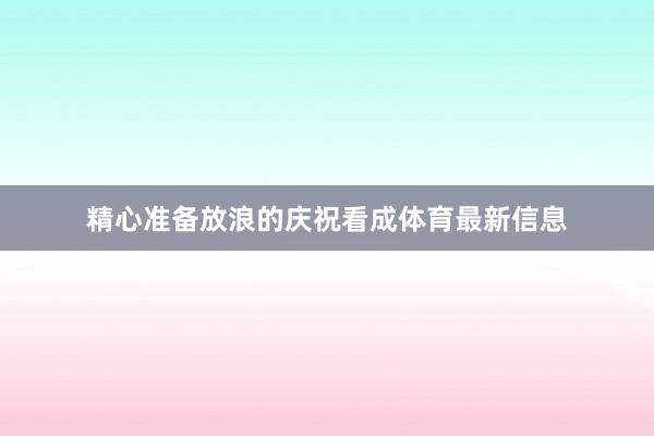 精心准备放浪的庆祝看成体育最新信息