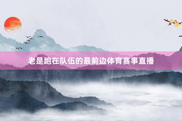 老是跑在队伍的最前边体育赛事直播