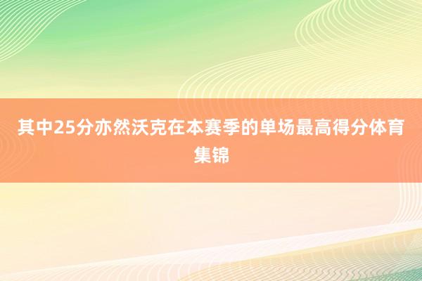 其中25分亦然沃克在本赛季的单场最高得分体育集锦