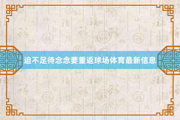 迫不足待念念要重返球场体育最新信息