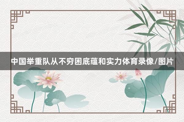 中国举重队从不穷困底蕴和实力体育录像/图片