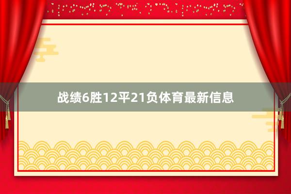 战绩6胜12平21负体育最新信息