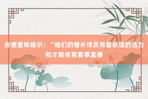 安德里希暗示：“咱们的替补球员有着极强的活力和才略体育赛事直播