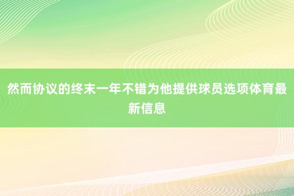 然而协议的终末一年不错为他提供球员选项体育最新信息