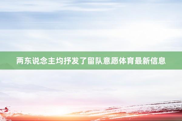 两东说念主均抒发了留队意愿体育最新信息