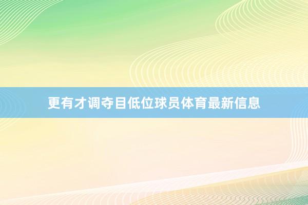 更有才调夺目低位球员体育最新信息