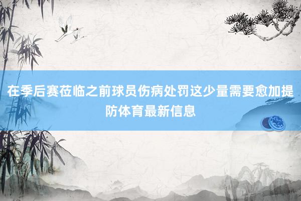 在季后赛莅临之前球员伤病处罚这少量需要愈加提防体育最新信息